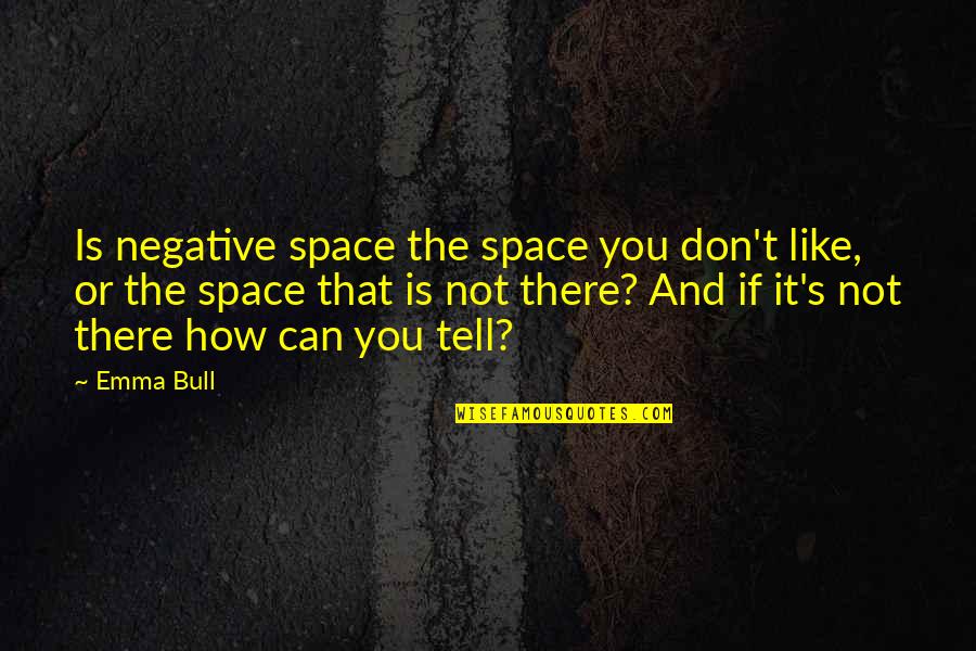 Sissy Goals Quotes By Emma Bull: Is negative space the space you don't like, Sissy Goals Quotes By Emma Bull: Is negative space the space you don't like,