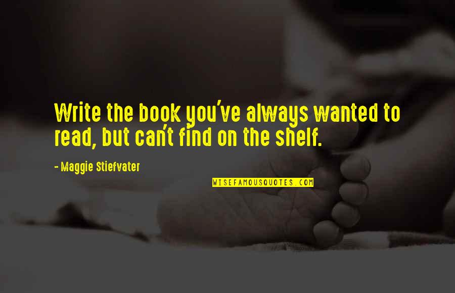 Sissy Goals Quotes By Maggie Stiefvater: Write the book you've always wanted to read, Sissy Goals Quotes By Maggie Stiefvater: Write the book you've always wanted to read,