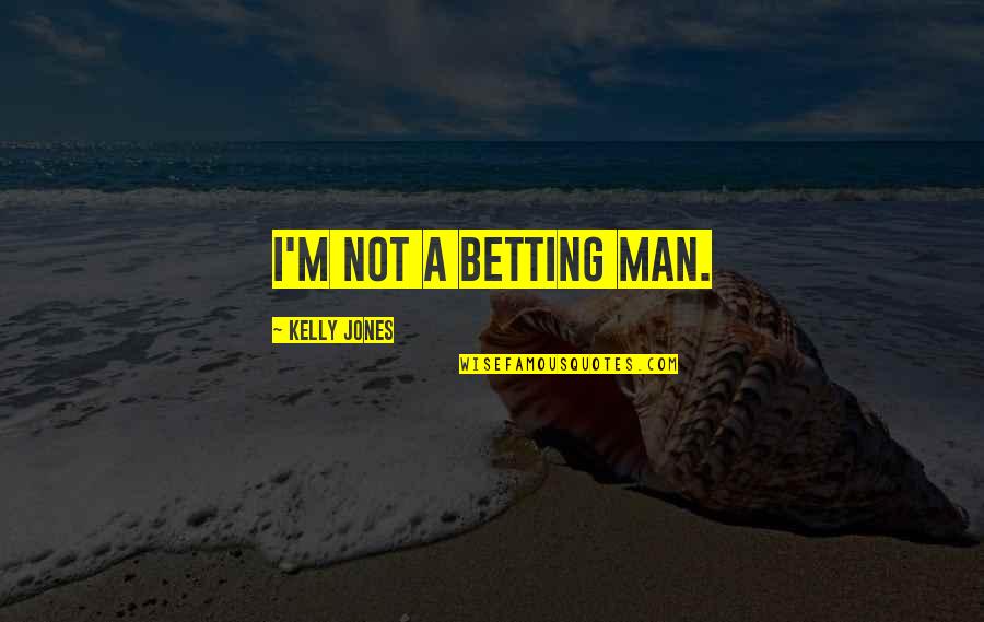 Sissy Leblanc Quotes By Kelly Jones: I'm not a betting man.