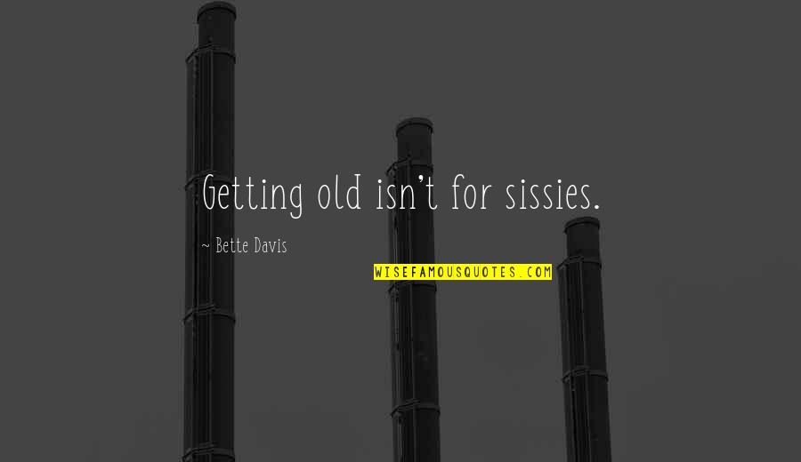 Sissy Quotes By Bette Davis: Getting old isn't for sissies.