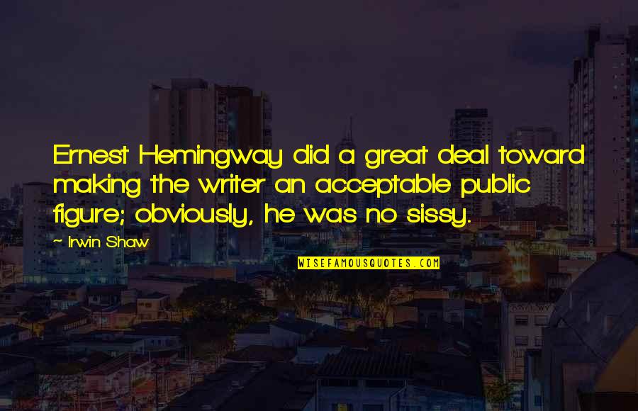 Sissy Quotes By Irwin Shaw: Ernest Hemingway did a great deal toward making