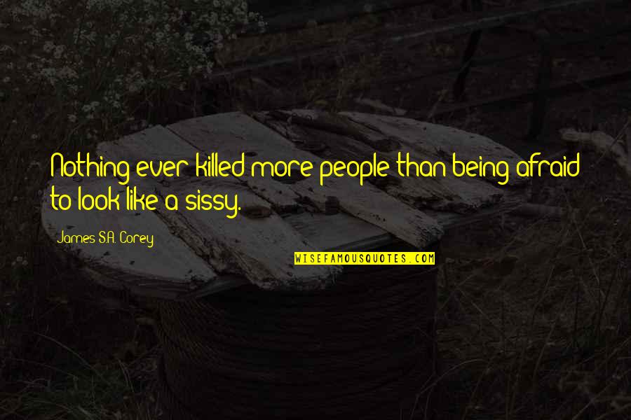 Sissy Quotes By James S.A. Corey: Nothing ever killed more people than being afraid
