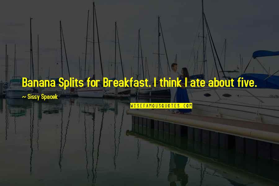 Sissy Quotes By Sissy Spacek: Banana Splits for Breakfast. I think I ate