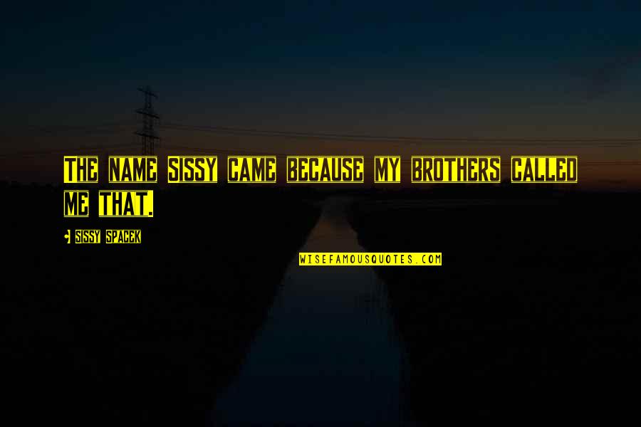 Sissy Quotes By Sissy Spacek: The name Sissy came because my brothers called