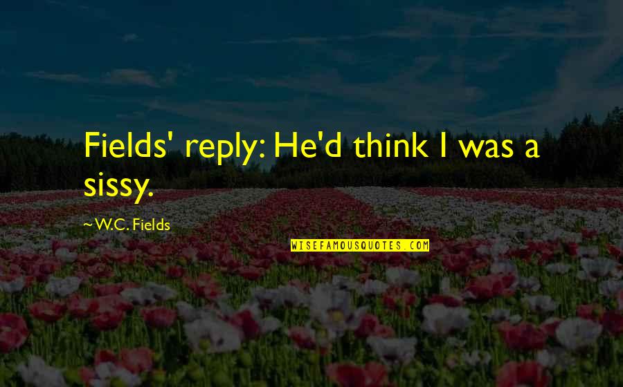 Sissy Quotes By W.C. Fields: Fields' reply: He'd think I was a sissy.