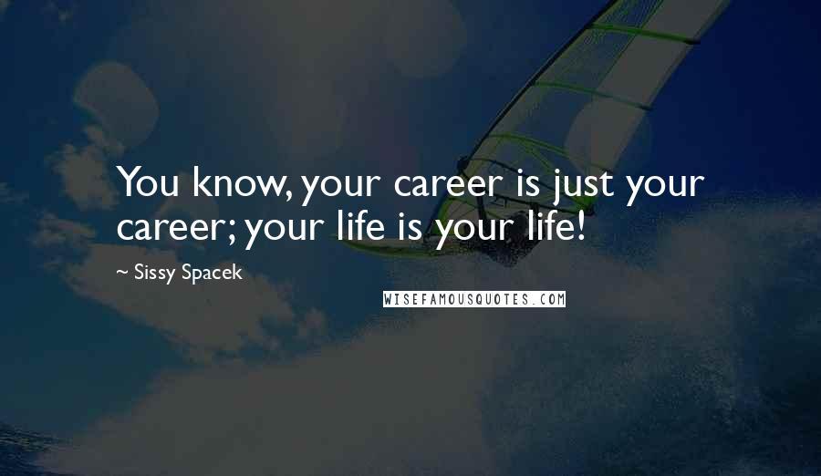 Sissy Spacek quotes: You know, your career is just your career; your life is your life!