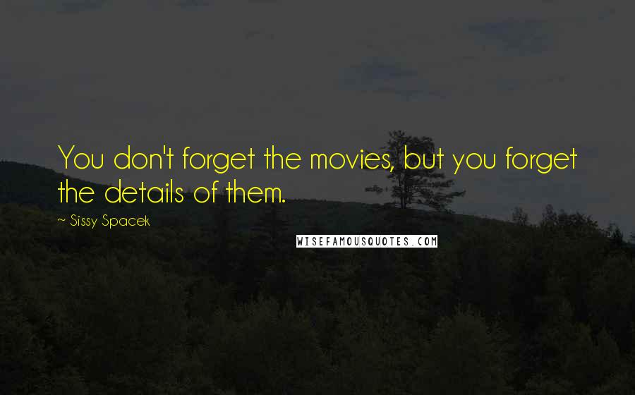 Sissy Spacek quotes: You don't forget the movies, but you forget the details of them.