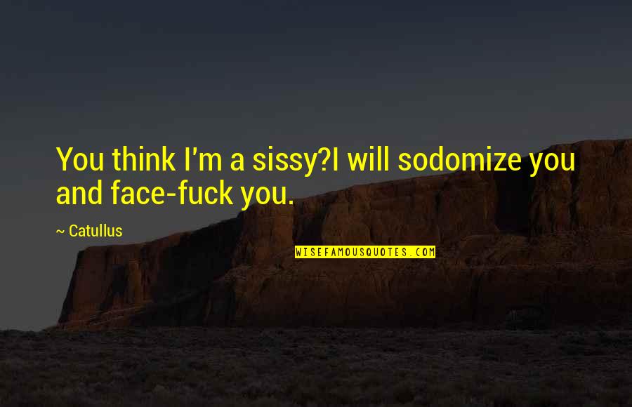 Sissy's Quotes By Catullus: You think I'm a sissy?I will sodomize you
