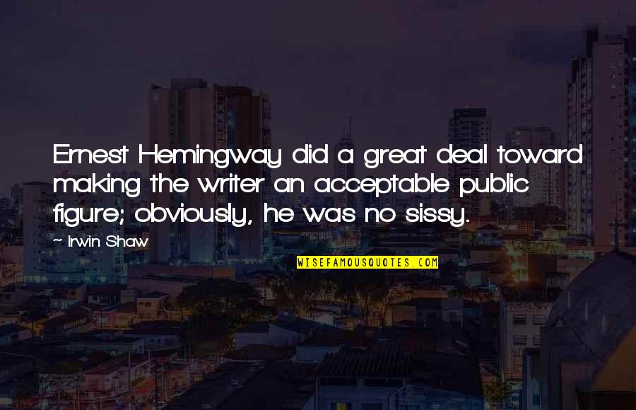 Sissy's Quotes By Irwin Shaw: Ernest Hemingway did a great deal toward making