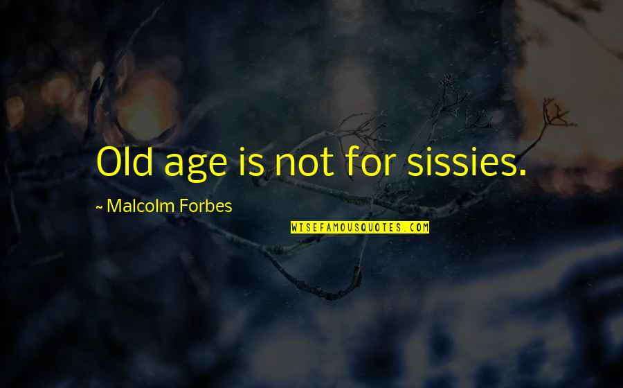 Sissy's Quotes By Malcolm Forbes: Old age is not for sissies.
