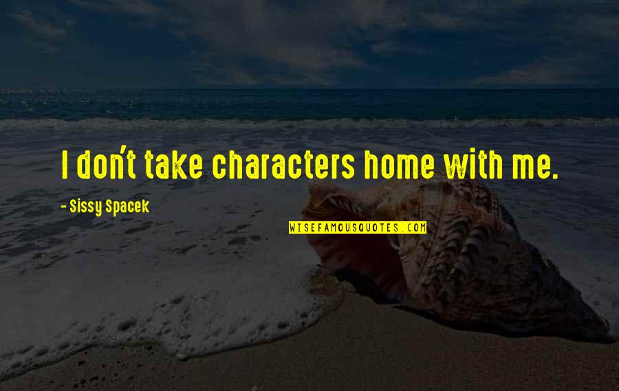 Sissy's Quotes By Sissy Spacek: I don't take characters home with me. Sissy's Quotes By Sissy Spacek: I don't take characters home with me.