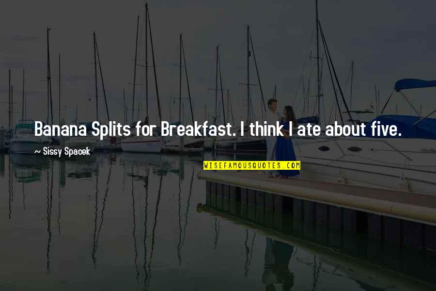 Sissy's Quotes By Sissy Spacek: Banana Splits for Breakfast. I think I ate
