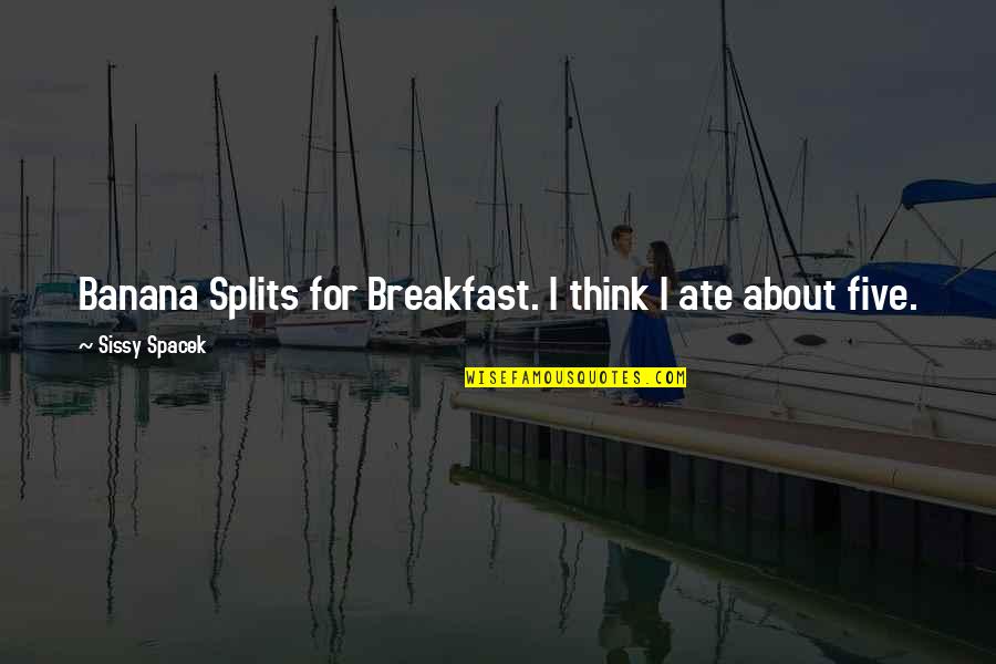 Sissy's Quotes By Sissy Spacek: Banana Splits for Breakfast. I think I ate Sissy's Quotes By Sissy Spacek: Banana Splits for Breakfast. I think I ate