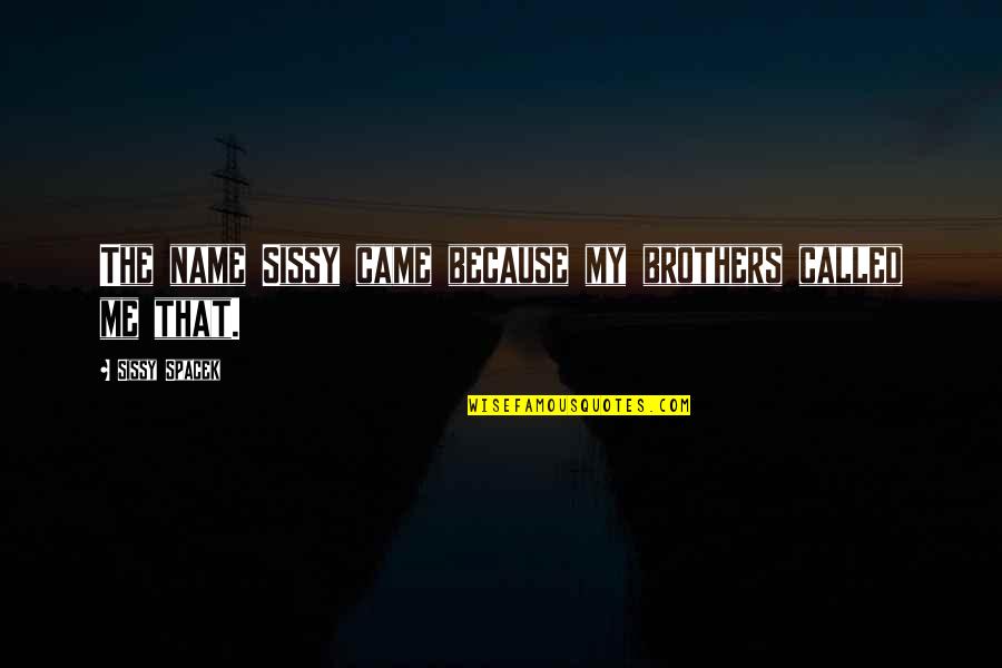 Sissy's Quotes By Sissy Spacek: The name Sissy came because my brothers called Sissy's Quotes By Sissy Spacek: The name Sissy came because my brothers called
