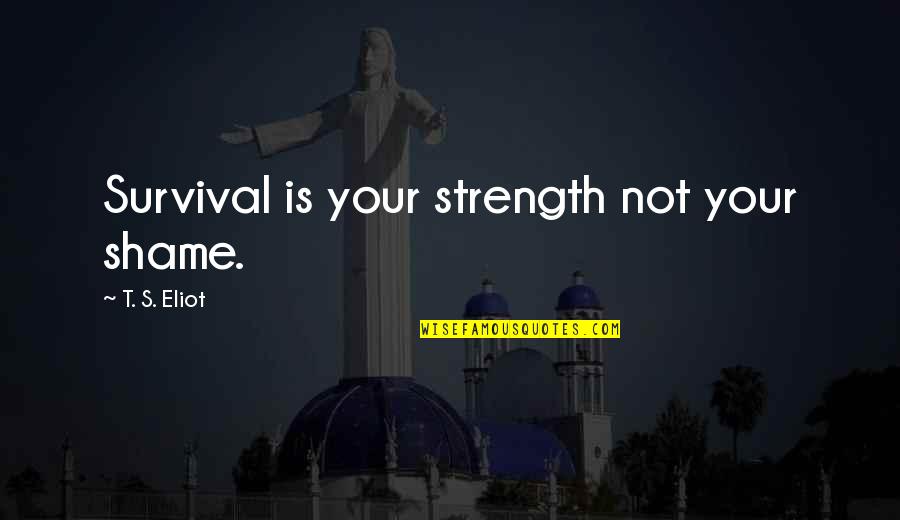 Sistani Website Quotes By T. S. Eliot: Survival is your strength not your shame.