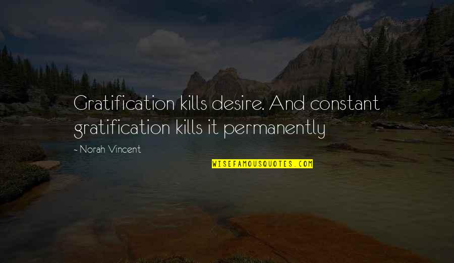 Sistar Bora Quotes By Norah Vincent: Gratification kills desire. And constant gratification kills it