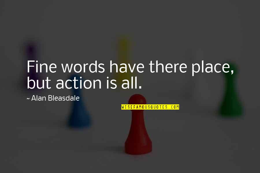 Sistema Educativo Quotes By Alan Bleasdale: Fine words have there place, but action is