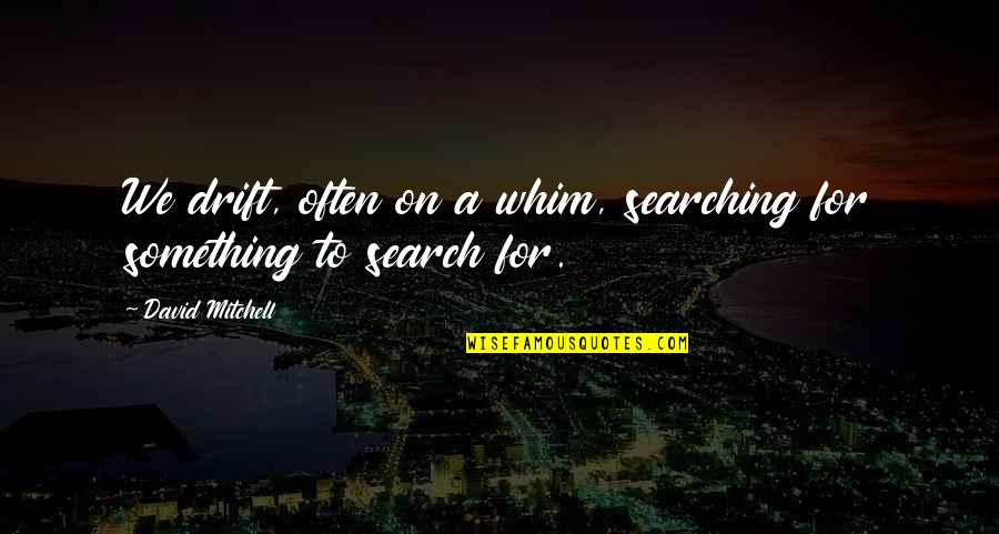 Sistemele Ecologice Quotes By David Mitchell: We drift, often on a whim, searching for Sistemele Ecologice Quotes By David Mitchell: We drift, often on a whim, searching for