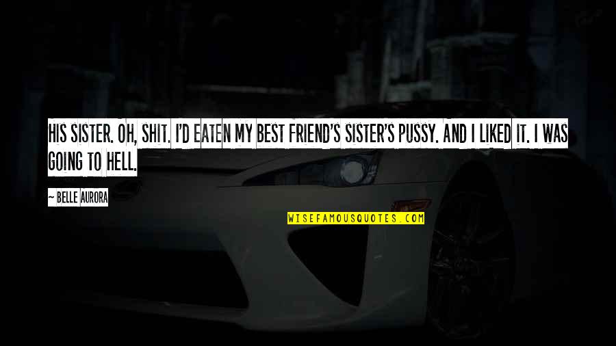 Sister As A Friend Quotes By Belle Aurora: His sister. Oh, shit. I'd eaten my best Sister As A Friend Quotes By Belle Aurora: His sister. Oh, shit. I'd eaten my best