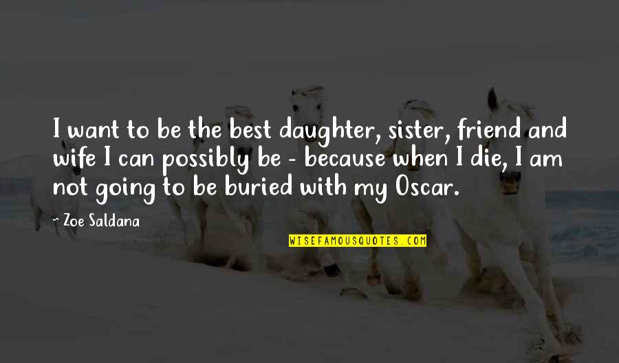 Sister As A Friend Quotes By Zoe Saldana: I want to be the best daughter, sister, Sister As A Friend Quotes By Zoe Saldana: I want to be the best daughter, sister,