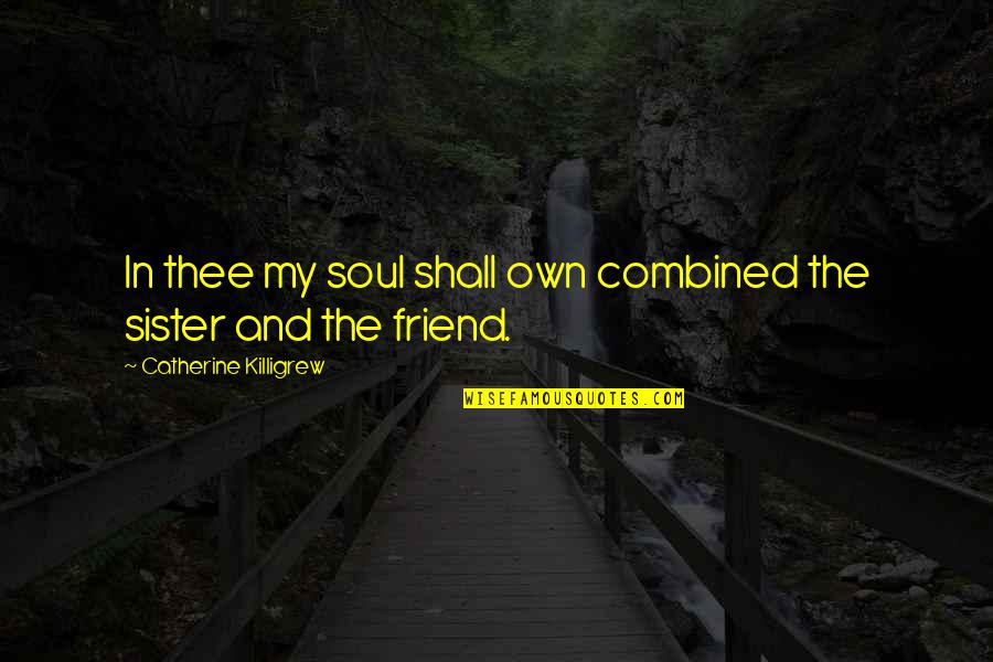 Sister Best Friend Quotes By Catherine Killigrew: In thee my soul shall own combined the