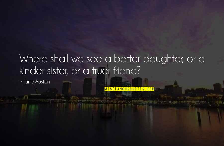 Sister Best Friend Quotes By Jane Austen: Where shall we see a better daughter, or