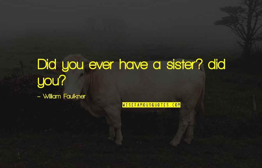 Sister Ever Quotes By William Faulkner: Did you ever have a sister? did you?