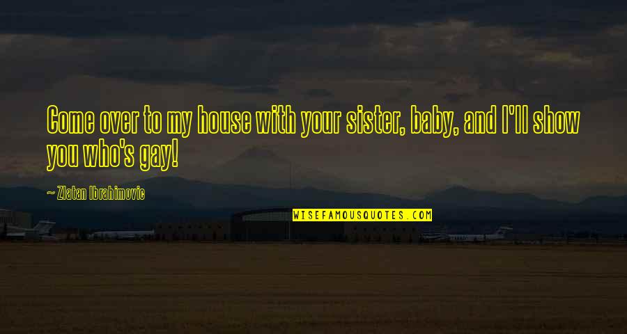 Sister Ever Quotes By Zlatan Ibrahimovic: Come over to my house with your sister,