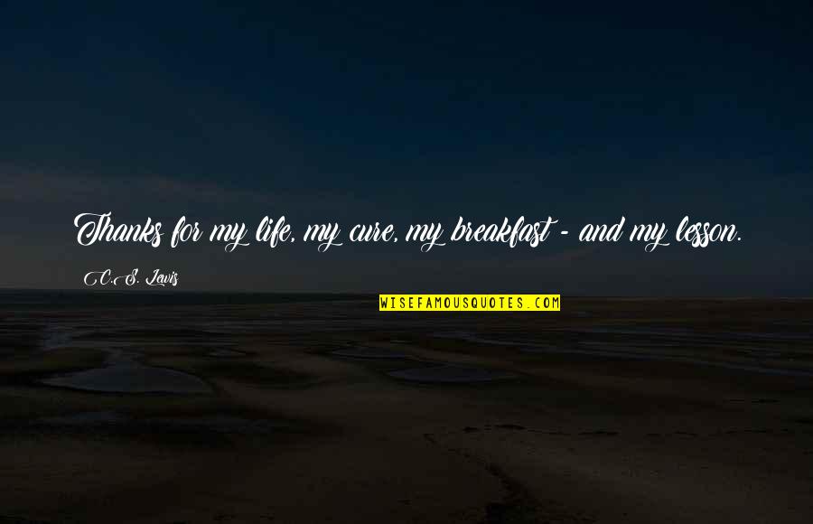 Sister Going Off To College Quotes By C.S. Lewis: Thanks for my life, my cure, my breakfast