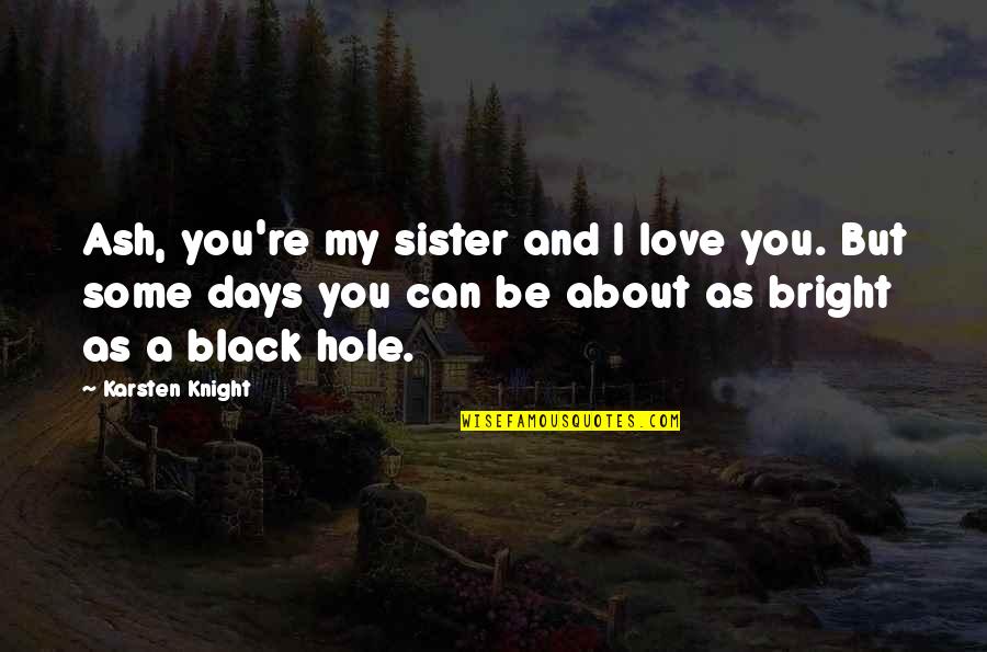 Sister Humor Quotes By Karsten Knight: Ash, you're my sister and I love you.