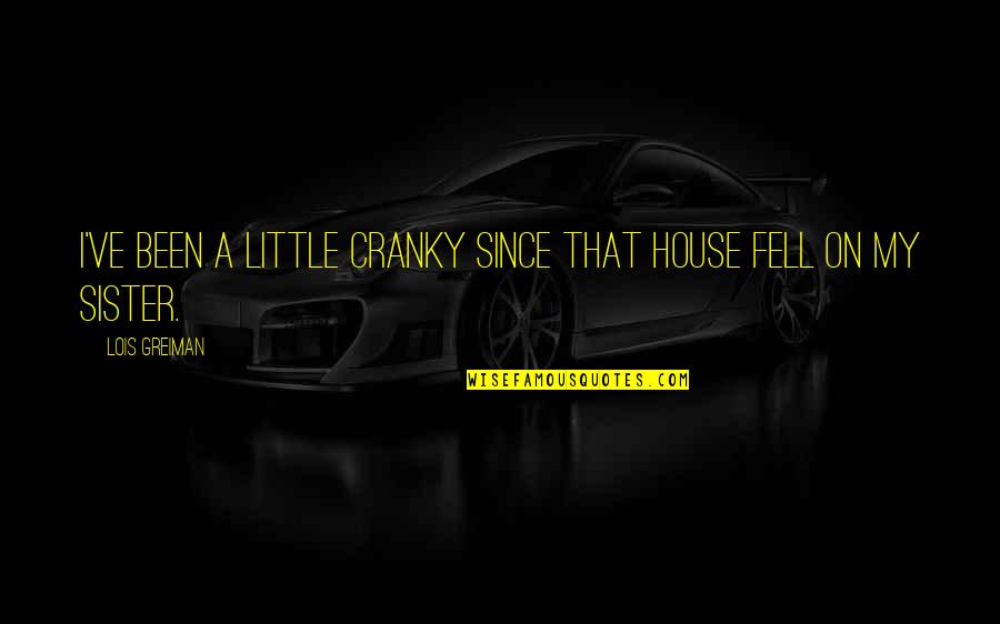 Sister Humor Quotes By Lois Greiman: I've been a little cranky since that house