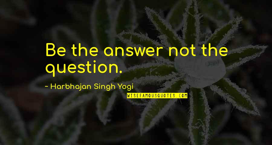 Sister In Laws Not Liking You Quotes By Harbhajan Singh Yogi: Be the answer not the question.