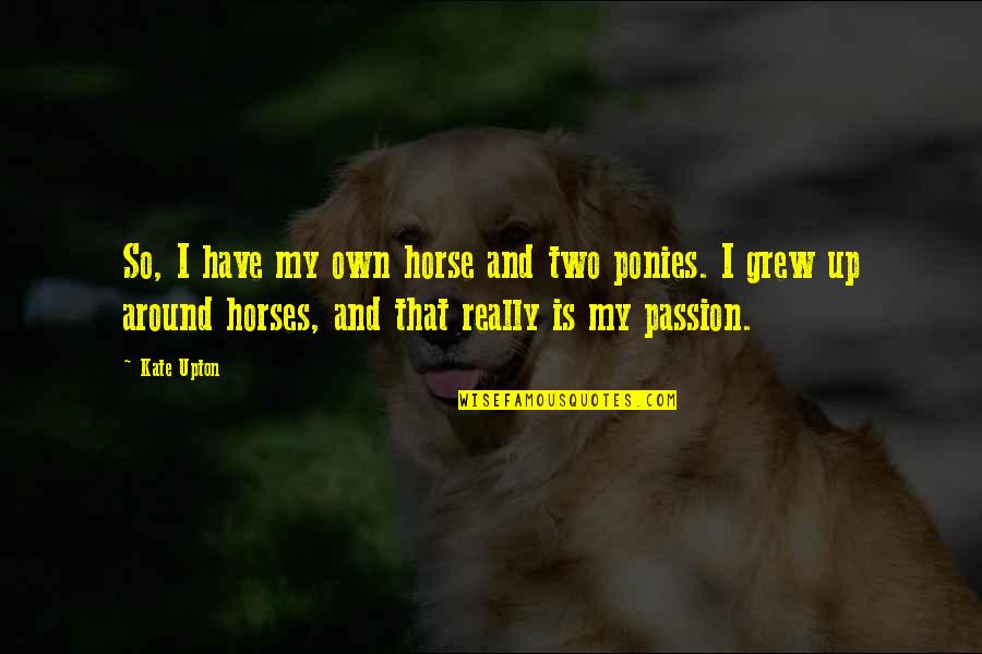 Sister Is Better Than Brother Quotes By Kate Upton: So, I have my own horse and two Sister Is Better Than Brother Quotes By Kate Upton: So, I have my own horse and two