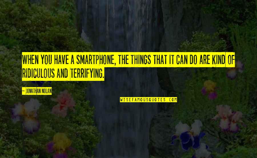 Sister Julienne Quotes By Jonathan Nolan: When you have a smartphone, the things that
