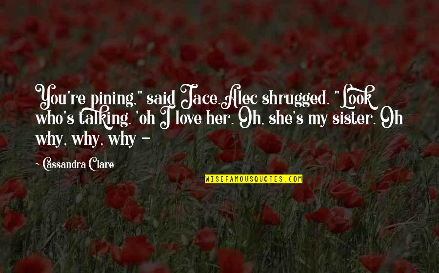Sister Love Quotes By Cassandra Clare: You're pining," said Jace.Alec shrugged. "Look who's talking.