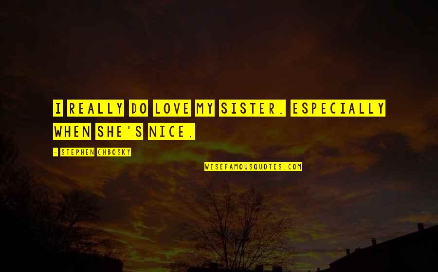 Sister Love Quotes By Stephen Chbosky: I really do love my sister. Especially when