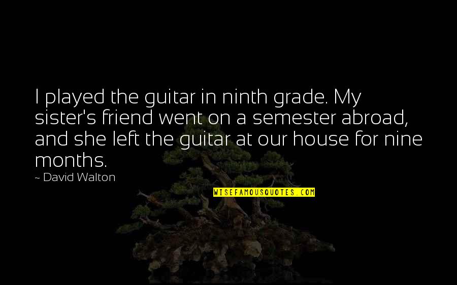 Sister My Friend Quotes By David Walton: I played the guitar in ninth grade. My Sister My Friend Quotes By David Walton: I played the guitar in ninth grade. My