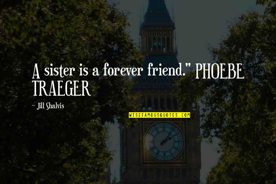 Sister My Friend Quotes By Jill Shalvis: A sister is a forever friend." PHOEBE TRAEGER