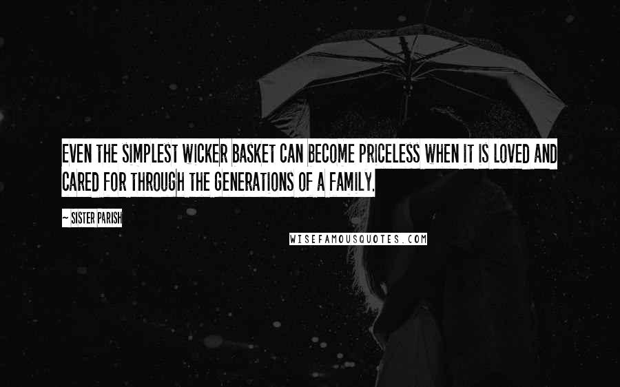 Sister Parish quotes: Even the simplest wicker basket can become priceless when it is loved and cared for through the generations of a family. Sister Parish quotes: Even the simplest wicker basket can become priceless when it is loved and cared for through the generations of a family.