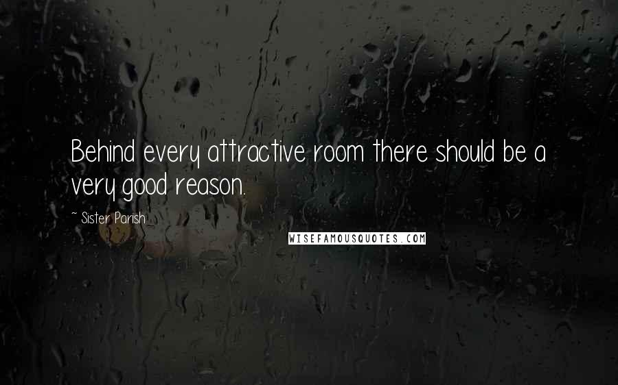 Sister Parish quotes: Behind every attractive room there should be a very good reason.