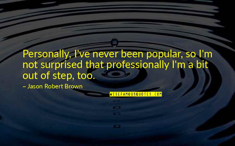 Sister Proverbs Quotes By Jason Robert Brown: Personally, I've never been popular, so I'm not Sister Proverbs Quotes By Jason Robert Brown: Personally, I've never been popular, so I'm not
