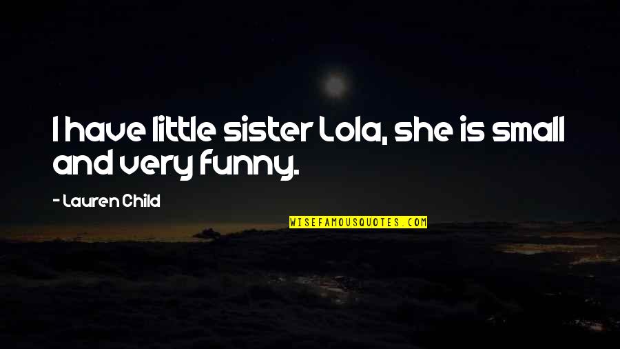 Sister Small Quotes By Lauren Child: I have little sister Lola, she is small