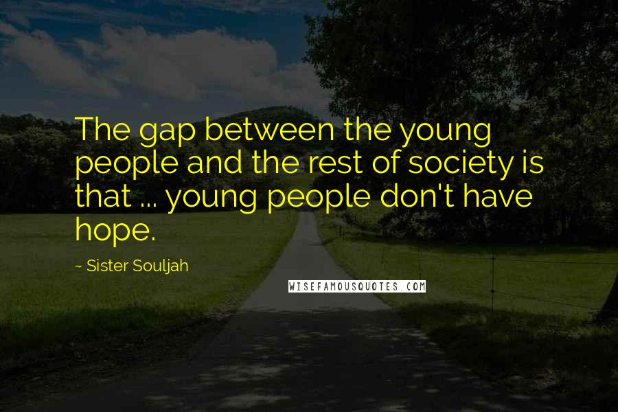 Sister Souljah quotes: The gap between the young people and the rest of society is that ... young people don't have hope.