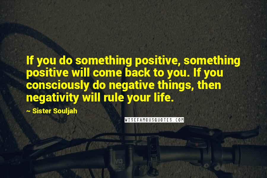 Sister Souljah quotes: If you do something positive, something positive will come back to you. If you consciously do negative things, then negativity will rule your life.