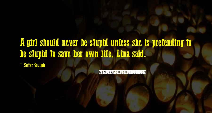 Sister Souljah quotes: A girl should never be stupid unless she is pretending to be stupid to save her own life, Lina said.
