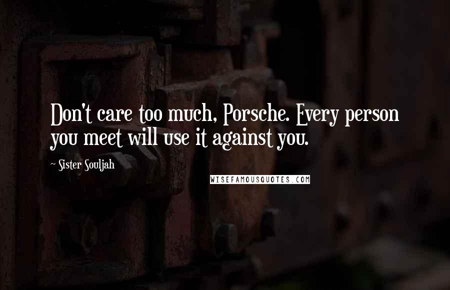 Sister Souljah quotes: Don't care too much, Porsche. Every person you meet will use it against you.