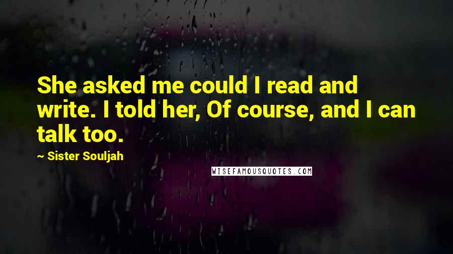 Sister Souljah quotes: She asked me could I read and write. I told her, Of course, and I can talk too.