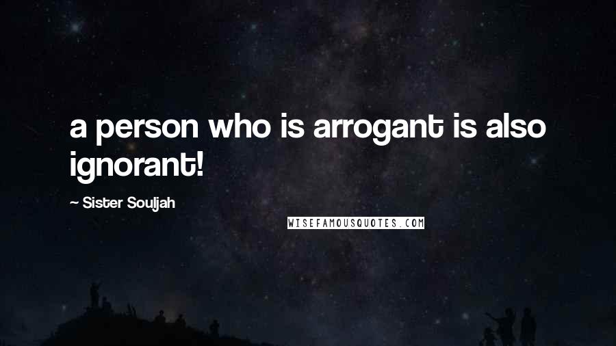 Sister Souljah quotes: a person who is arrogant is also ignorant!