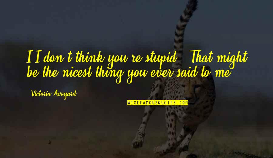 Sister Turning 18 Quotes By Victoria Aveyard: I-I don't think you're stupid. "That might be