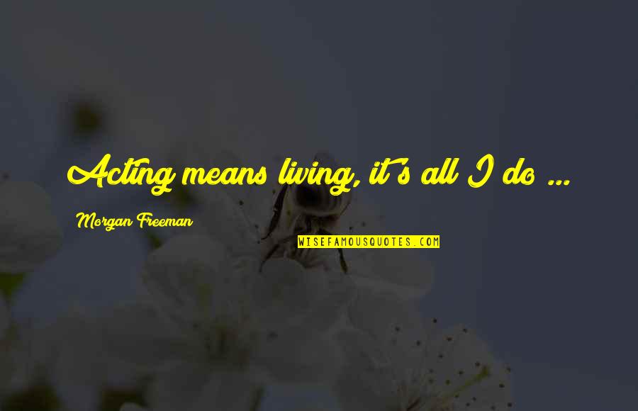 Sister Twins Quotes By Morgan Freeman: Acting means living, it's all I do ...